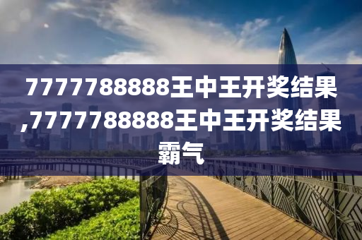 7777788888王中王开奖记录,快速解答解释落实_模拟版21.01