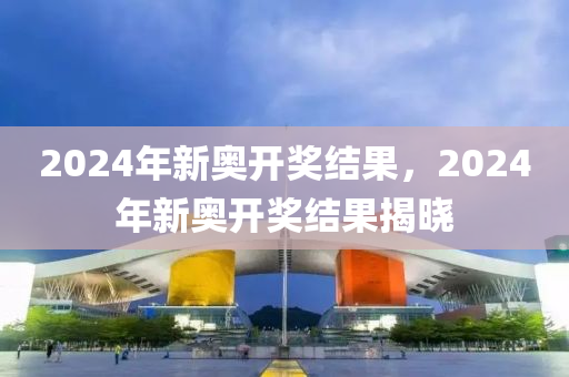 2024年开奖结果新奥今天挂牌,简单解答解释落实_钻石版12.86.19