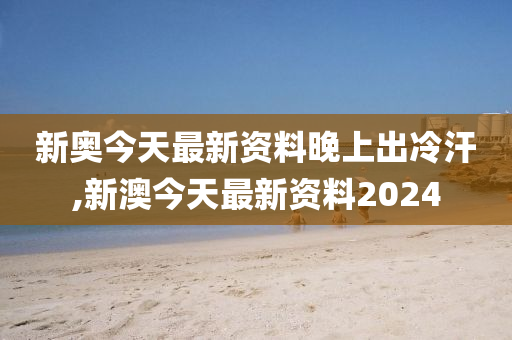 新澳今天最新资料晚上出冷汗,情境解答解释落实_微型版82.42.18