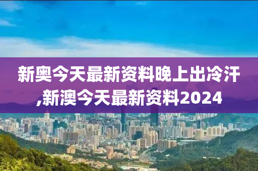 新澳今天最新资料晚上出冷汗,准时解答解释落实_挑战版41.74.14